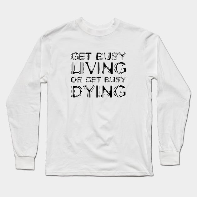 Get Busy Living Or Get Busy Dying black Long Sleeve T-Shirt by QuotesInMerchandise